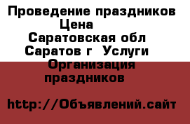 Проведение праздников › Цена ­ 700 - Саратовская обл., Саратов г. Услуги » Организация праздников   
